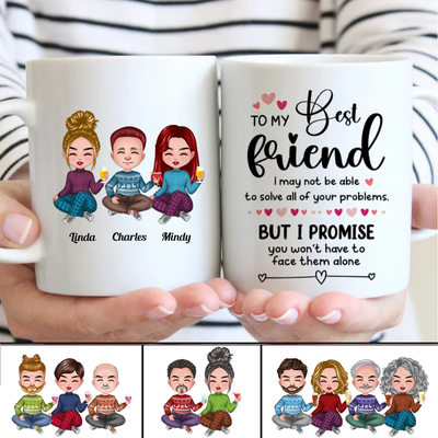 Friends - To My Best Friend, I May Not Able To Solve All Of Your Problems, But I Promise You Won't Have To Face Them Alone - Personalized Mug