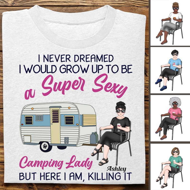 Camping Girls - I Never Dreamed I Would Grow Up To Be A Super Sexy Camping Lady But Here I Am, Killing It - Personalized T-shirt