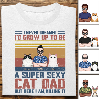 Cat Lovers - I Never Dreamed I'd Grow Up To Be A Sexy Cat Dad - Personalized Unisex T-Shirt (SA)