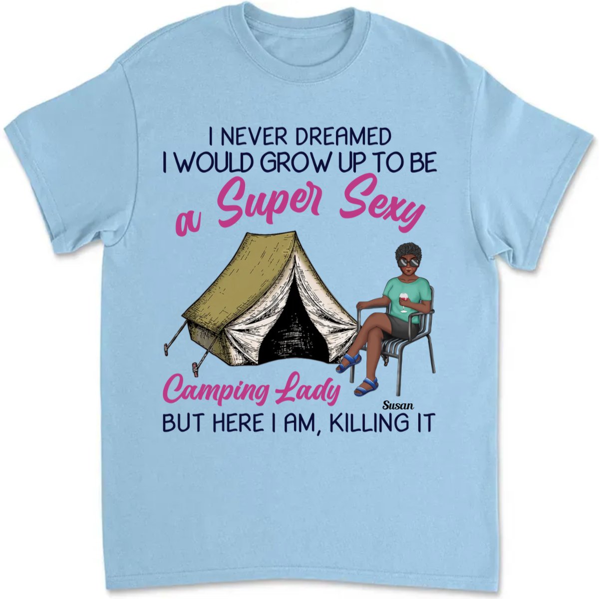 Camping Girls - I Never Dreamed I Would Grow Up To Be A Super Sexy Camping Lady But Here I Am, Killing It - Personalized T - shirt - Makezbright Gifts