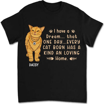 Cat Lovers - I Have A Dream That Every Cat Born Has A Kind And Loving Home - Personalized Unisex T - shirt - Makezbright Gifts