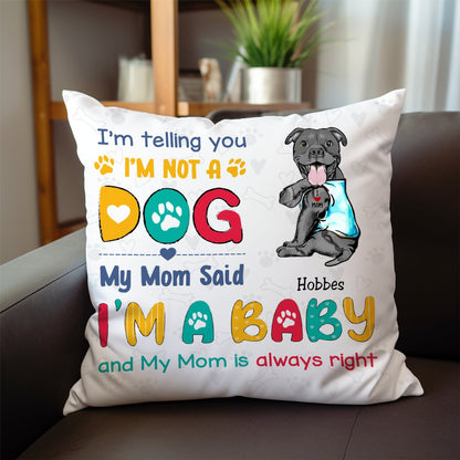 Dog Lover - I'm Telling You I'm Not A Dog, My Mom Said I'm A Baby And My Mom Is Always Right - Personalized Pillow - Makezbright Gifts