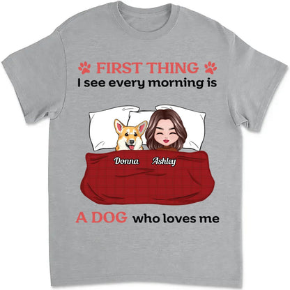 Dog Lovers - First Thing I See Every Morning Is Dogs Who Love Me - Personalized Unisex T - shirt - Makezbright Gifts