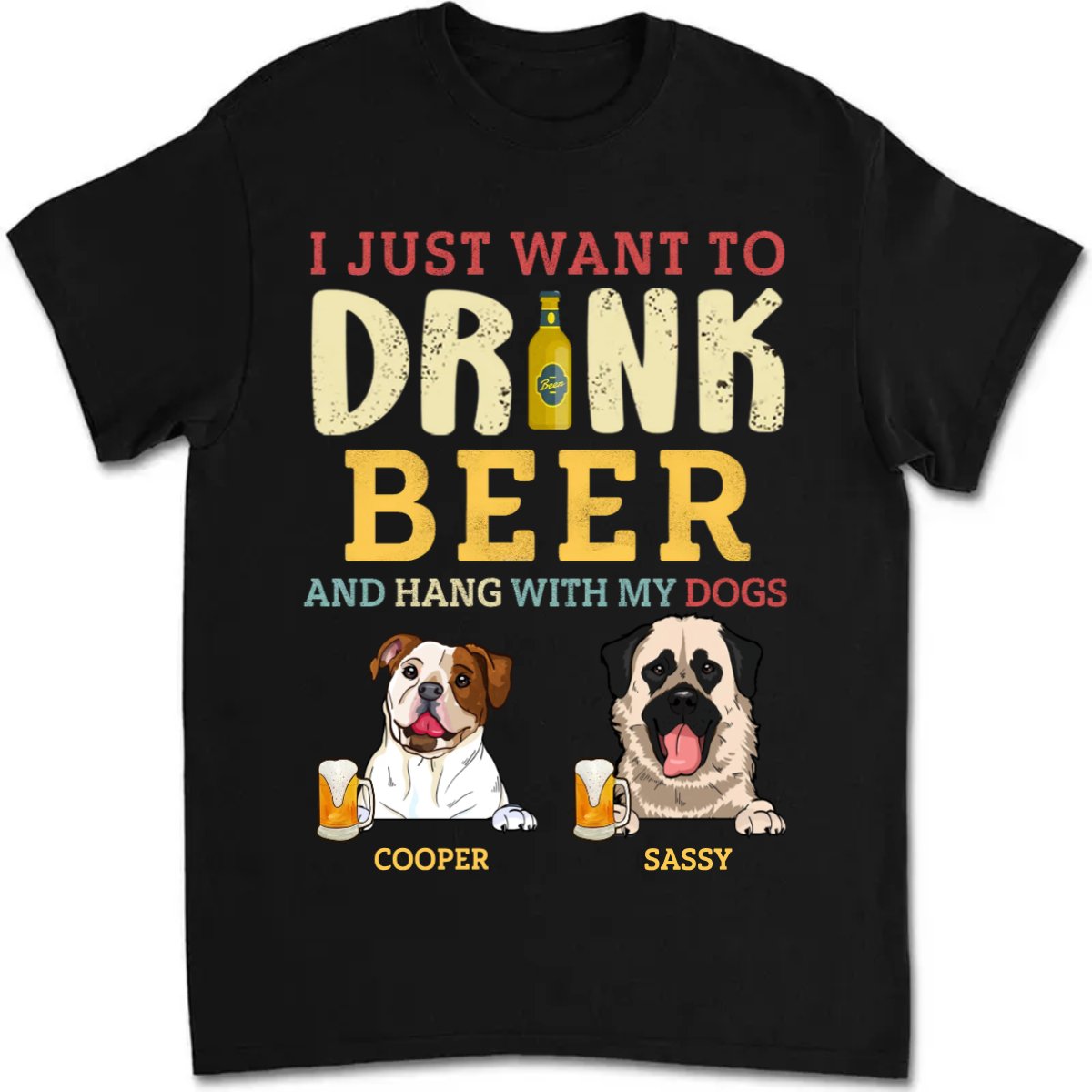 Dog Lovers - I Just Want To Drink Beer And Hang With My Dogs - Personalized Unisex T - shirt - Makezbright Gifts