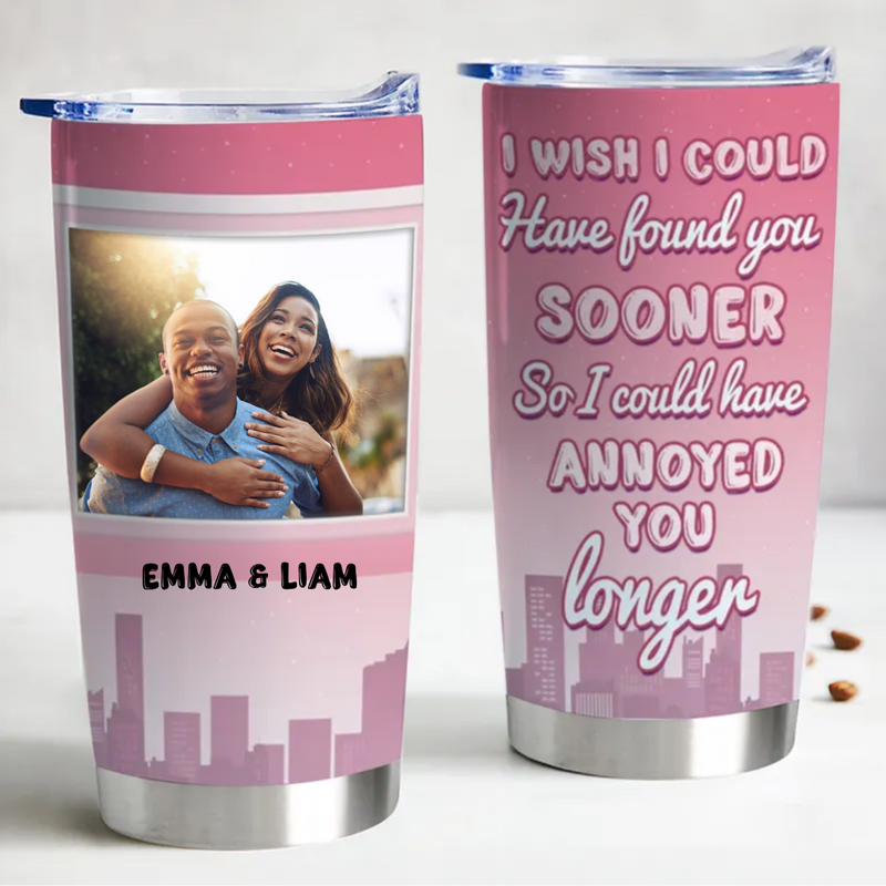 Couple - I Wish I Could Have Found You Sooner So I Could Have Annoyed You Longer - Personalized Custom Tumbler