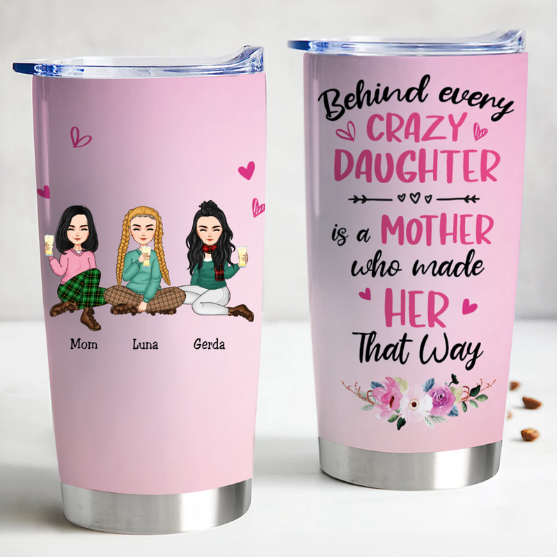 20oz Behind Every Crazy Daughter Is A Mother Who Made Her That Way - Personalized Tumbler TR1