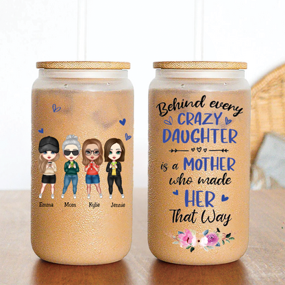 Mother - Behind Every Crazy Daughter Is A Mother Who Made Her That Way - Personalized Glass Can