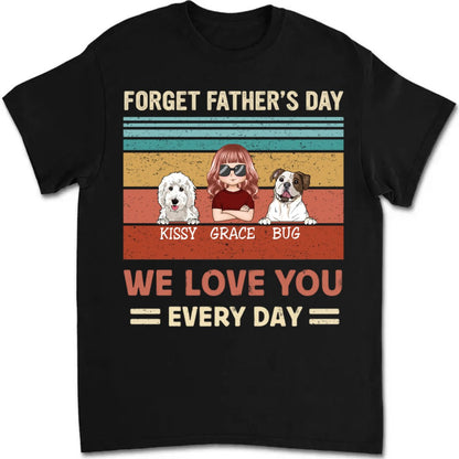 Family - Forget Father's Day, We Love You Every Day - Personalized T - shirt - Makezbright Gifts