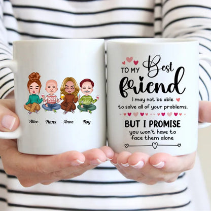 Friends - To My Best Friend, I May Not Able To Solve All Of Your Problems, But I Promise You Won't Have To Face Them Alone - Personalized Mug - Makezbright Gifts