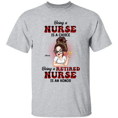 Nurse - Being A Nurse Is A Choice, Being A Retired Nurse Is An Honor - Personalized Unisex T - shirt, Hoodie, Sweatshirt - Makezbright Gifts