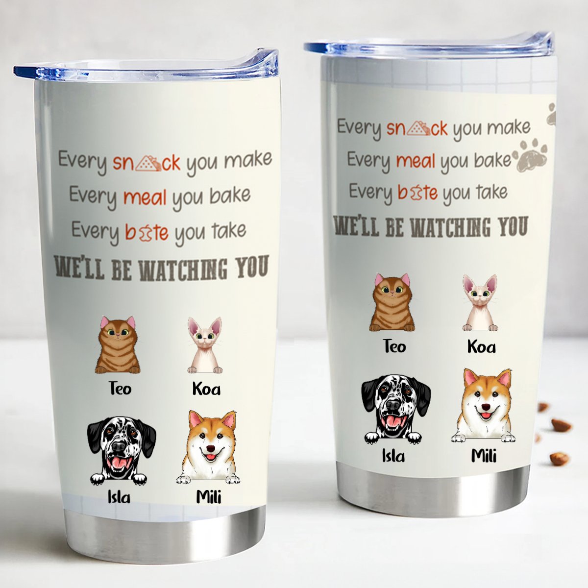 Pet Lover - Every Snack You Take, Every Meal You Make, Every Bite You Take, We'll Be Watching You - Personalized Tumbler - Makezbright Gifts