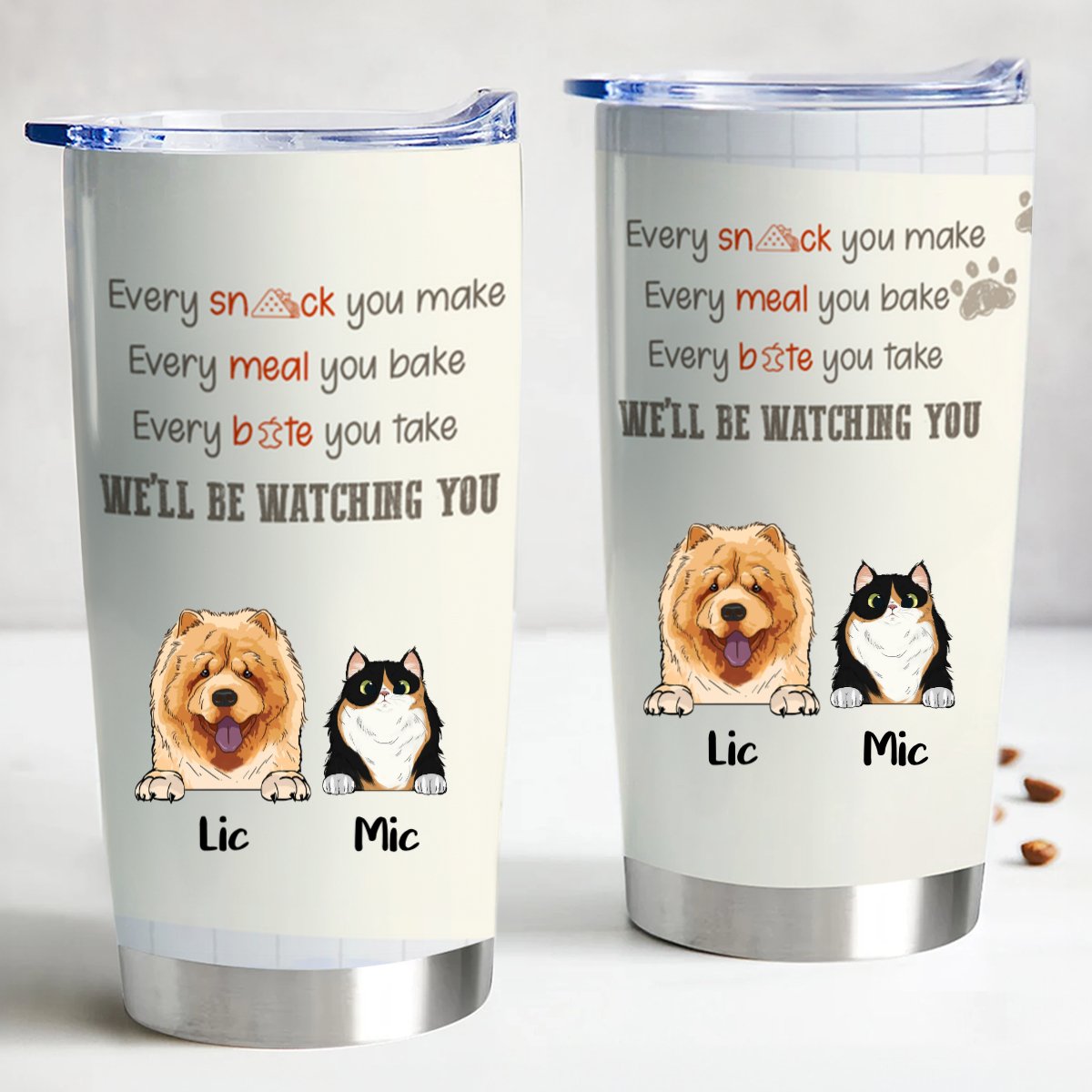 Pet Lover - Every Snack You Take, Every Meal You Make, Every Bite You Take, We'll Be Watching You - Personalized Tumbler - Makezbright Gifts