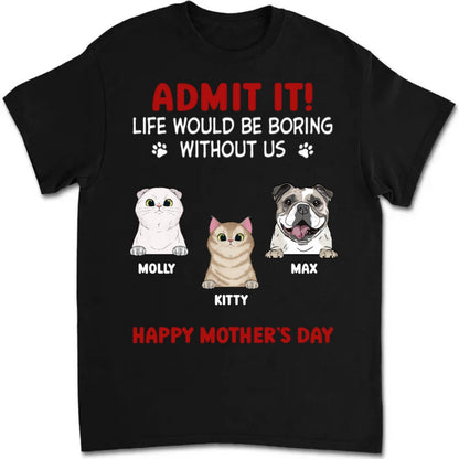 Pet Lovers - Admit It! Life Would Be Boring Without Us - Personalized T - Shirt - Makezbright Gifts