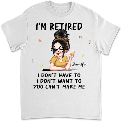 Retirement - I'm Retired I Don't Have To, I Don't Want To, You Can't Make Me - Personalized Unisex T - shirt, Hoodie, Sweatshirt (VT) - Makezbright Gifts