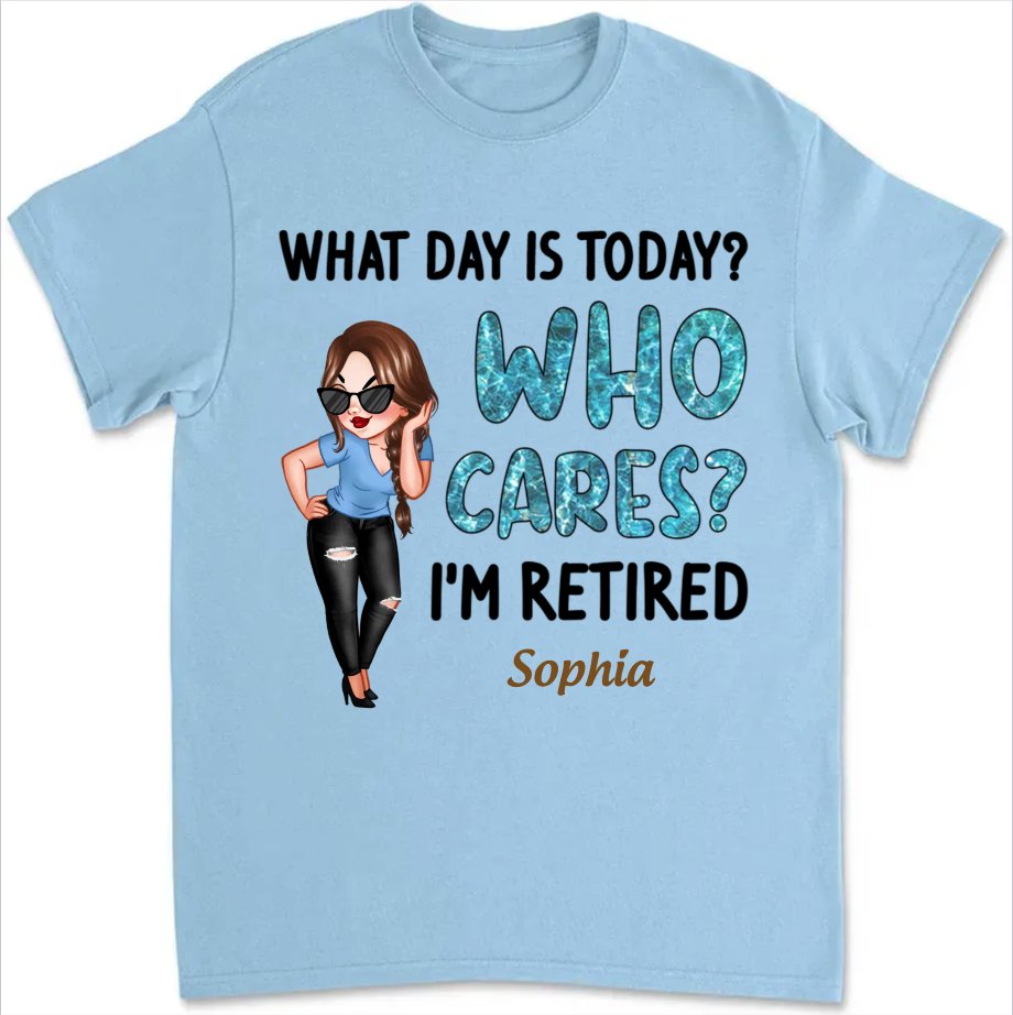 Retirement - What Day Is Today Who Cares I'm Retired - Personalized Unisex T - shirt, Sweater, Hoodie - Makezbright Gifts