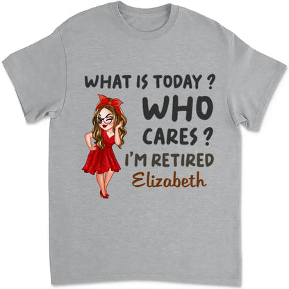 Retirement - What Is Today, Who Cares I'm Retired - Personalized Unisex T - shirt - Makezbright Gifts