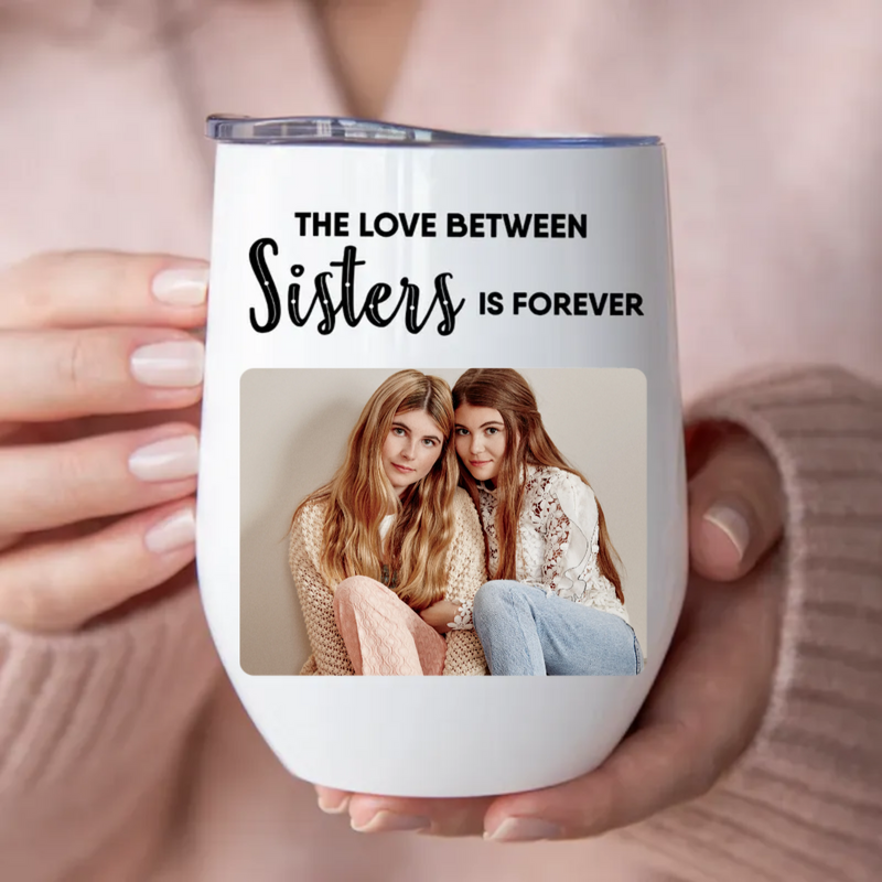 Sisters - The Love Between Sisters Is Forever -  Personalized Wine Tumbler