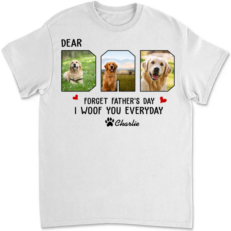 Father - Custom Photo Forget Father‘s Day We Woof You Everyday - Personalized Unisex T-Shirt, Hoodie