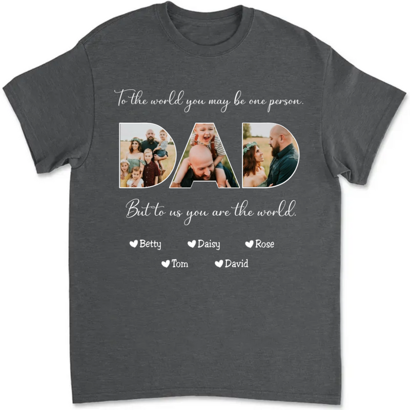Father - To The World You May Be One Person Dad, But To Me You Are The World - Personalized Unisex T-shirt