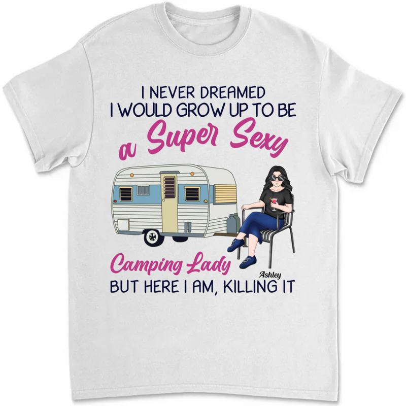 Camping Girls - I Never Dreamed I Would Grow Up To Be A Super Sexy Camping Lady But Here I Am, Killing It - Personalized T-shirt