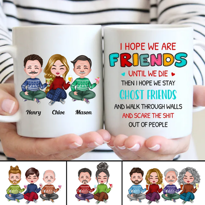Friends - I Hope We Are Friends Until We Die ... And Scare The Shit Out Of People - Personalized Mug