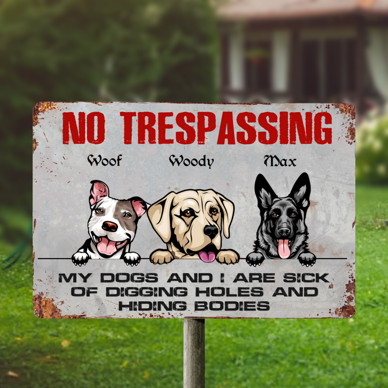 No Trespassing My Dogs And I Are Sick Of Digging Holes And Hiding Bodies - Personalized Metal Sign - Makezbright Gifts