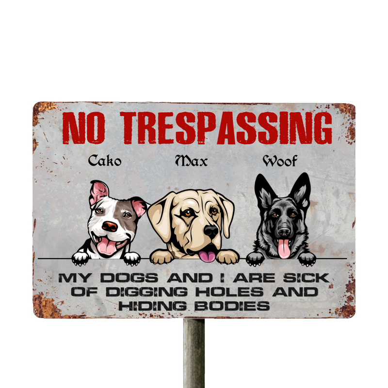 No Trespassing My Dogs And I Are Sick Of Digging Holes And Hiding Bodies - Personalized Metal Sign - Makezbright Gifts