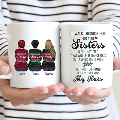 I'd Walk Through Fire For You Sisters. Well, Not Fire. That Would Be Dangerous But A Super Humid Room But Not Too Humid Because You Know... My Hair - Personalized Mug Gift Idea - Makezbright Gifts