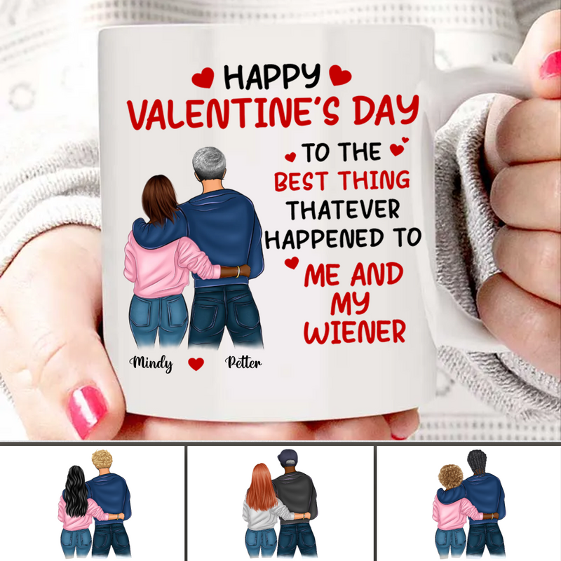 Couples - Happy Valentine’s Day To The Best Thing That Ever Happened To Me And My Wiener - Personalized Mug (Ver 2)